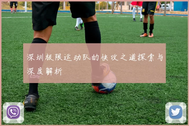 深圳极限运动队的快攻之道探索与深度解析