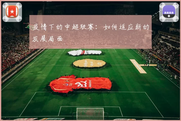 疫情下的中超联赛：如何适应新的发展局面