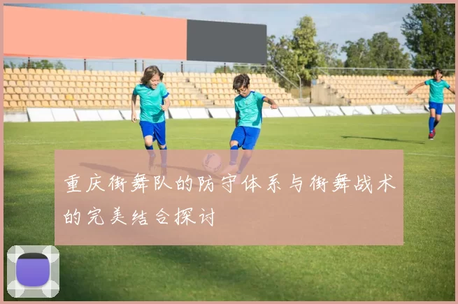 重庆街舞队的防守体系与街舞战术的完美结合探讨