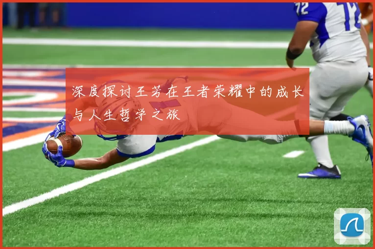 深度探讨王芳在王者荣耀中的成长与人生哲学之旅
