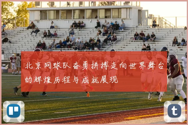 北京网球队奋勇拼搏走向世界舞台的辉煌历程与成就展现