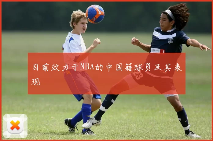目前效力于NBA的中国籍球员及其表现
