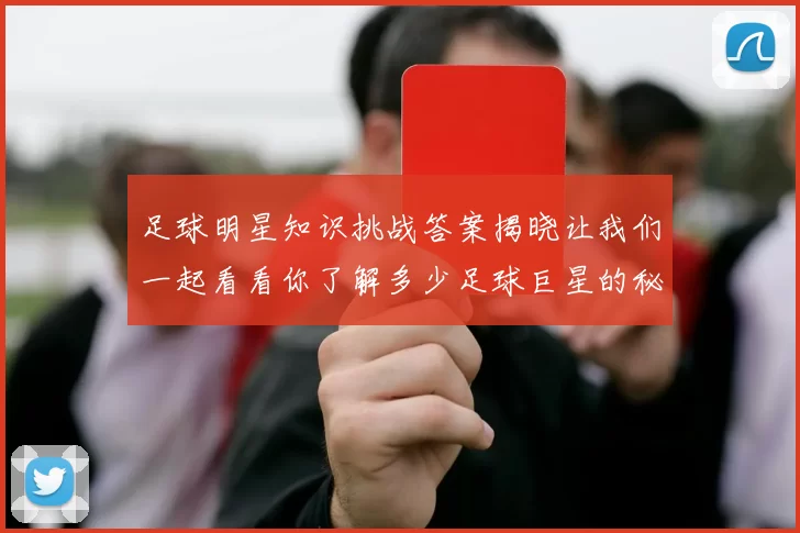 足球明星知识挑战答案揭晓让我们一起看看你了解多少足球巨星的秘密