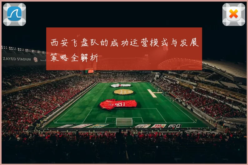 西安飞盘队的成功运营模式与发展策略全解析