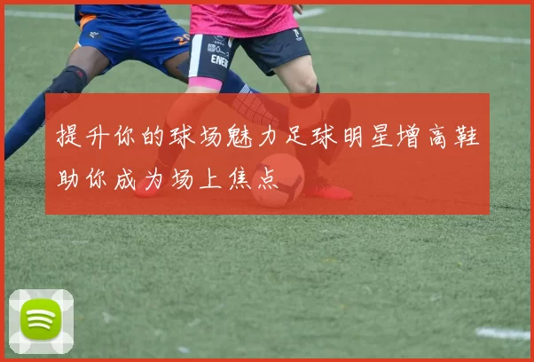 提升你的球场魅力足球明星增高鞋助你成为场上焦点