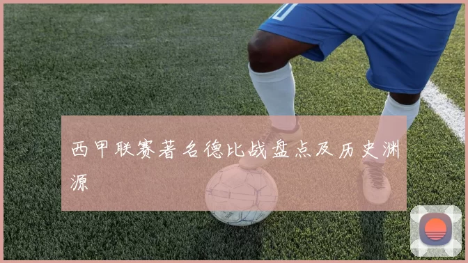 西甲联赛著名德比战盘点及历史渊源