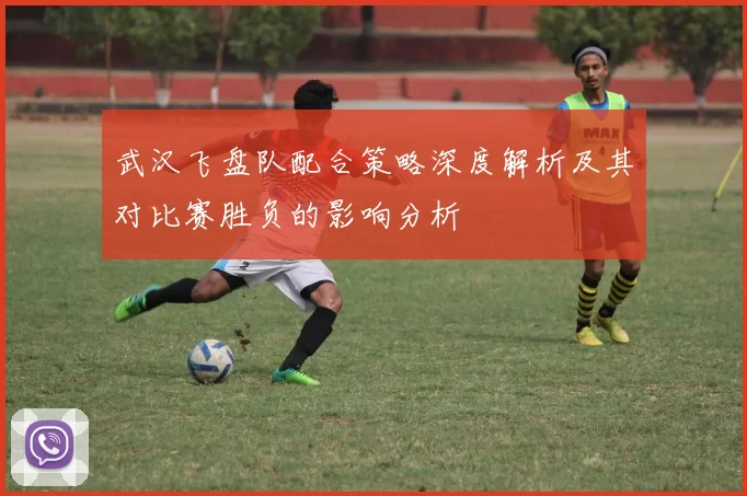 武汉飞盘队配合策略深度解析及其对比赛胜负的影响分析