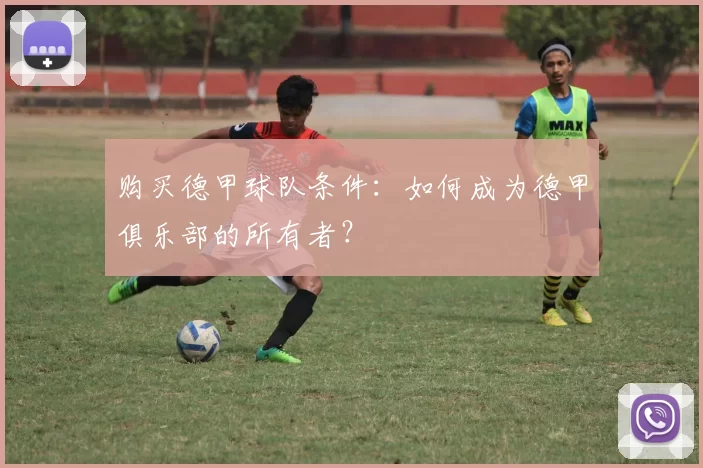 购买德甲球队条件：如何成为德甲俱乐部的所有者？