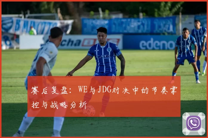 赛后复盘：WE与JDG对决中的节奏掌控与战略分析