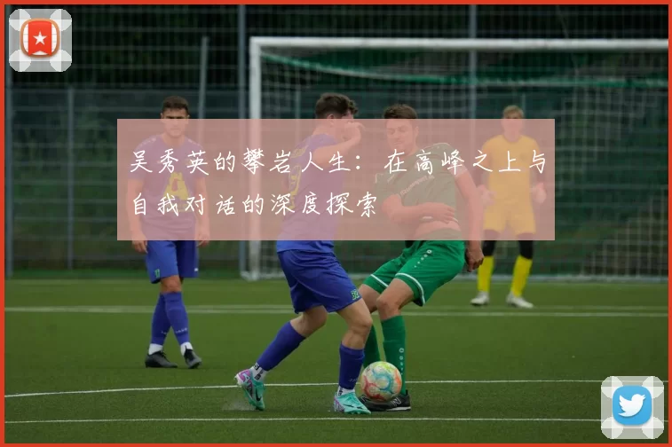 吴秀英的攀岩人生：在高峰之上与自我对话的深度探索