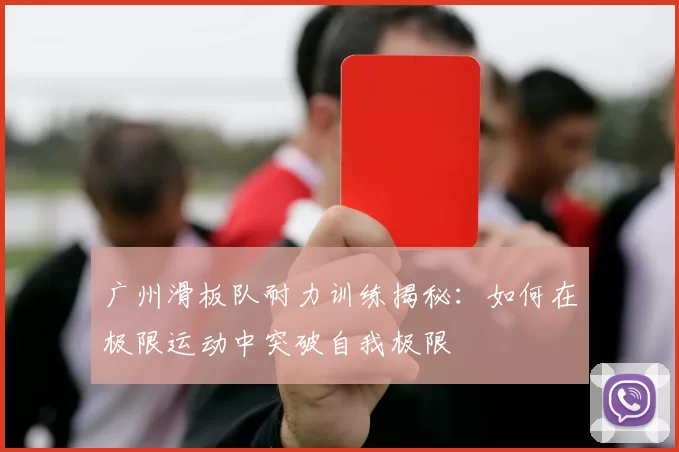 广州滑板队耐力训练揭秘：如何在极限运动中突破自我极限