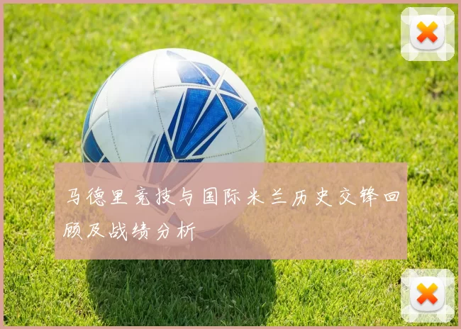 马德里竞技与国际米兰历史交锋回顾及战绩分析