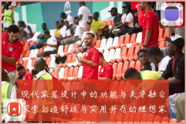 现代家居设计中的功能与美学融合探索打造舒适与实用并存的理想家园