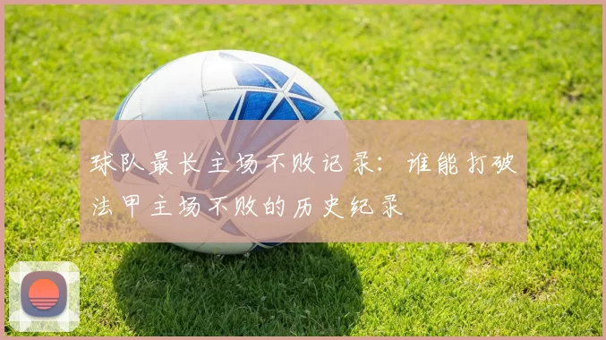 球队最长主场不败记录：谁能打破法甲主场不败的历史纪录
