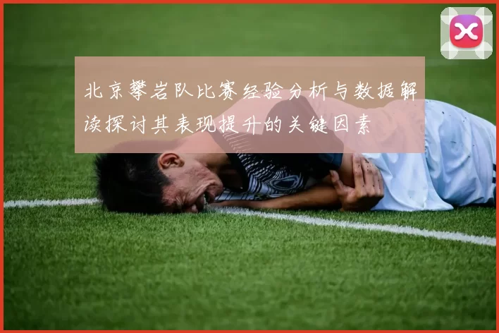 北京攀岩队比赛经验分析与数据解读探讨其表现提升的关键因素