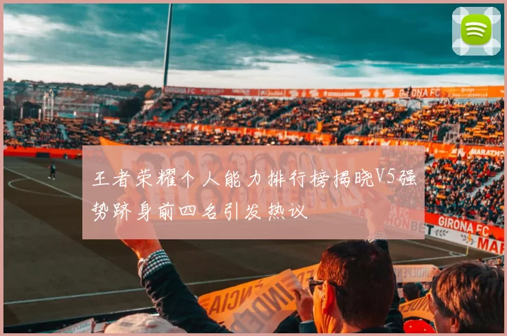 王者荣耀个人能力排行榜揭晓V5强势跻身前四名引发热议