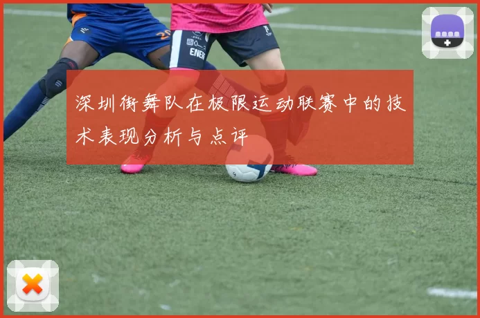 深圳街舞队在极限运动联赛中的技术表现分析与点评