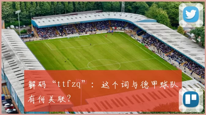 解码“ttfzq”：这个词与德甲球队有何关联？