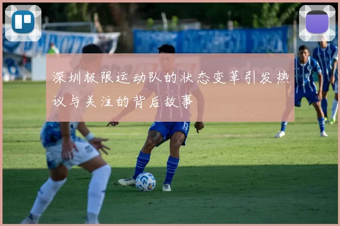 深圳极限运动队的状态变革引发热议与关注的背后故事