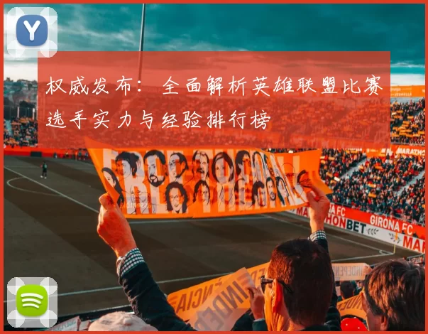 权威发布：全面解析英雄联盟比赛选手实力与经验排行榜