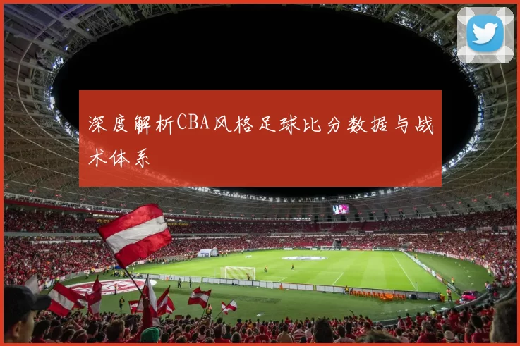 深度解析CBA风格足球比分数据与战术体系