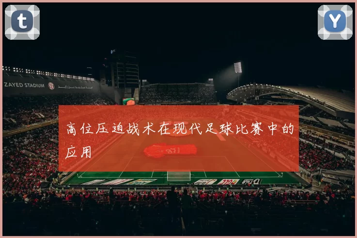 高位压迫战术在现代足球比赛中的应用