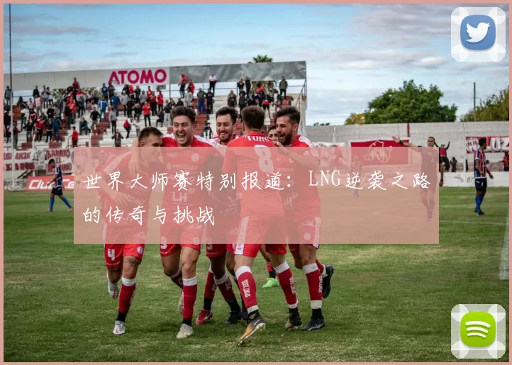 世界大师赛特别报道：LNG逆袭之路的传奇与挑战