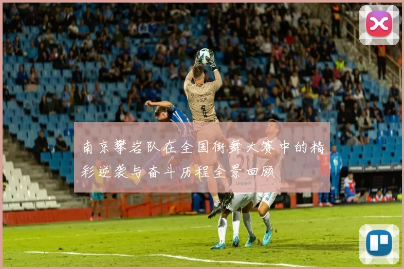 南京攀岩队在全国街舞大赛中的精彩逆袭与奋斗历程全景回顾