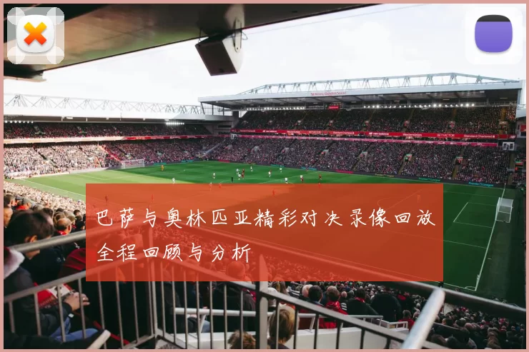 巴萨与奥林匹亚精彩对决录像回放全程回顾与分析