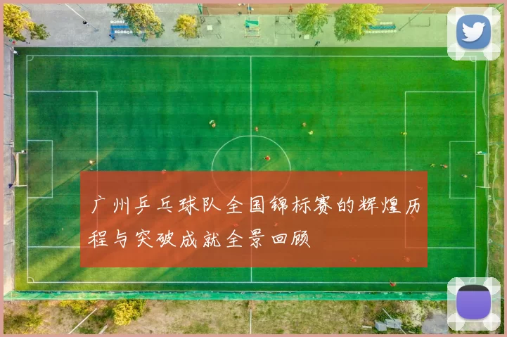 广州乒乓球队全国锦标赛的辉煌历程与突破成就全景回顾