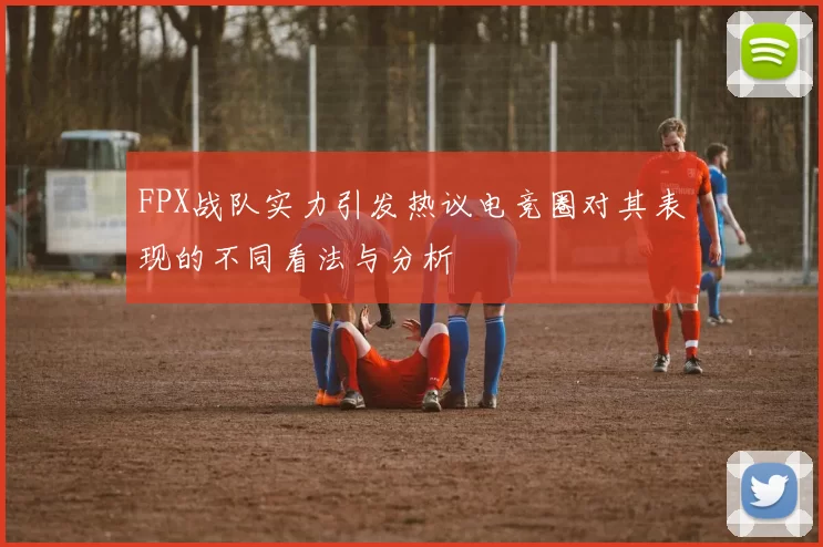 FPX战队实力引发热议电竞圈对其表现的不同看法与分析
